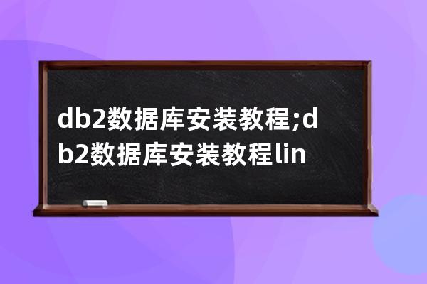 db2数据库安装教程;db2数据库安装教程linux