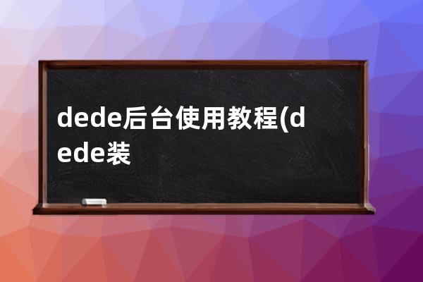 dede后台使用教程(dede装到本地后后台用户名不存在)