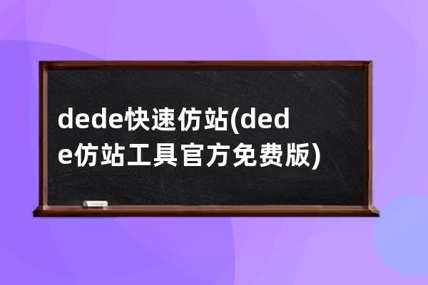 dede快速仿站(dede仿站工具官方免费版)