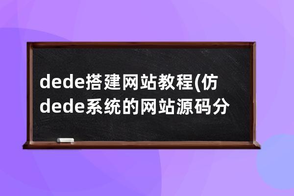 dede搭建网站教程(仿dede系统的网站源码分享)