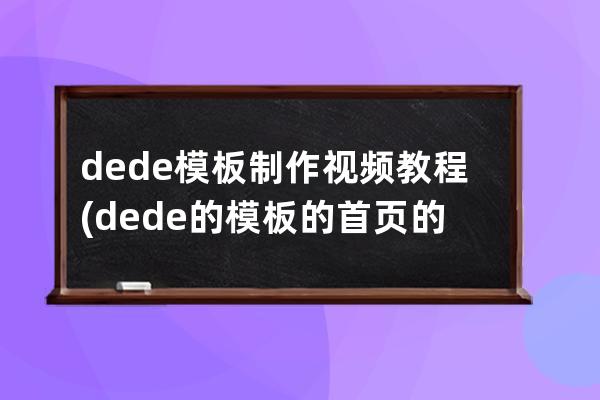 dede模板制作视频教程(dede的模板的首页的图片路径在哪)