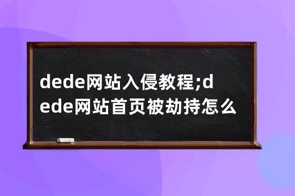 dede网站入侵教程;dede网站首页被劫持怎么办