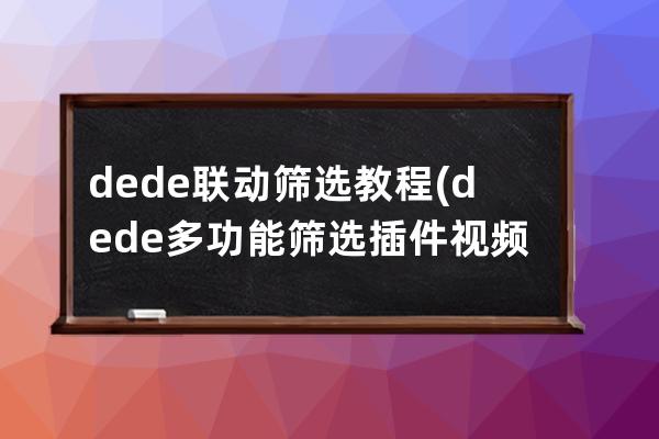 dede联动筛选教程(dede多功能筛选插件视频教程)