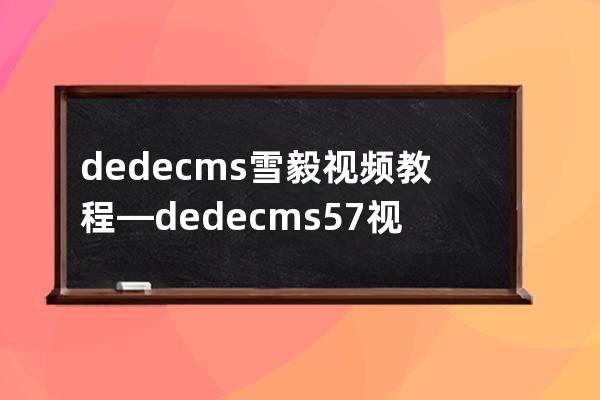 dedecms雪毅视频教程—dedecms 5.7视频教程