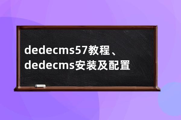 dedecms5.7教程、dedecms安装及配置
