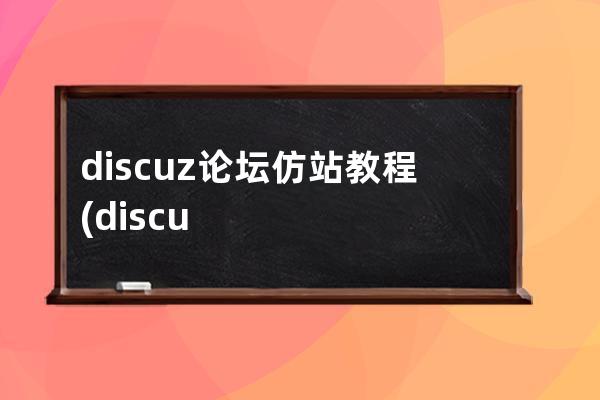 discuz论坛仿站教程(discuz仿站详细步骤)