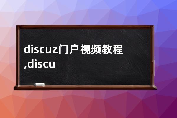 discuz门户视频教程,discuz门户论坛模板