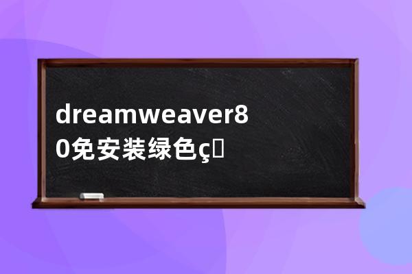 dreamweaver8.0免安装绿色版本 60M便携版本