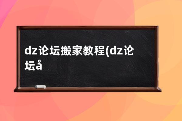 dz论坛搬家教程(dz论坛如何发布视频)