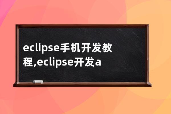 eclipse手机开发教程,eclipse开发android简单事例