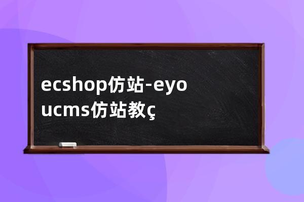 ecshop仿站-eyoucms仿站教程