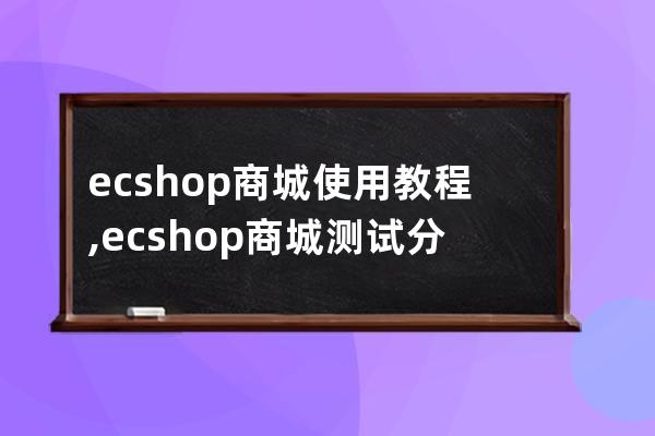 ecshop商城使用教程,ecshop商城测试分析报告