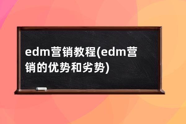 edm营销教程(edm营销的优势和劣势)