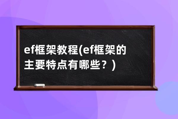 ef框架 教程(ef框架的主要特点有哪些？)