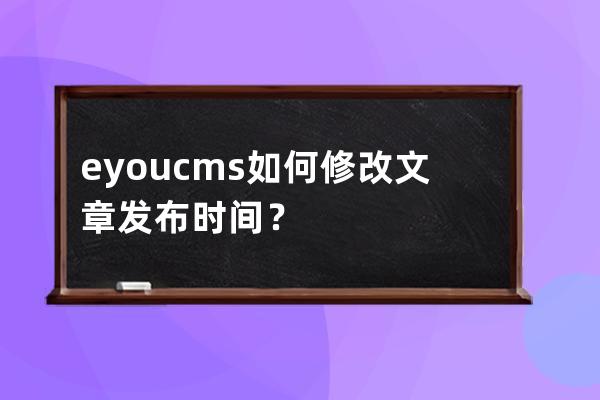 eyoucms如何修改文章发布时间？