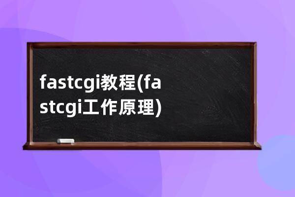 fastcgi 教程(fastcgi工作原理)