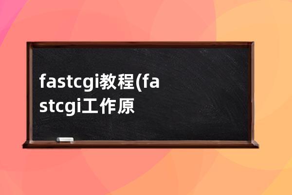 fastcgi 教程(fastcgi工作原理)