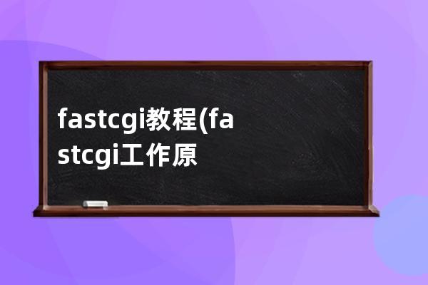 fastcgi 教程(fastcgi工作原理)