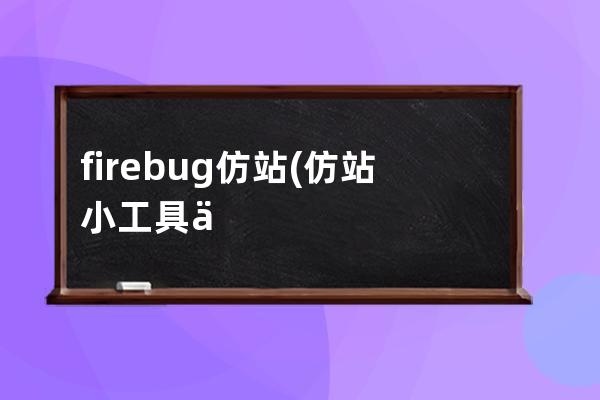 firebug 仿站(仿站小工具下载完怎么用)