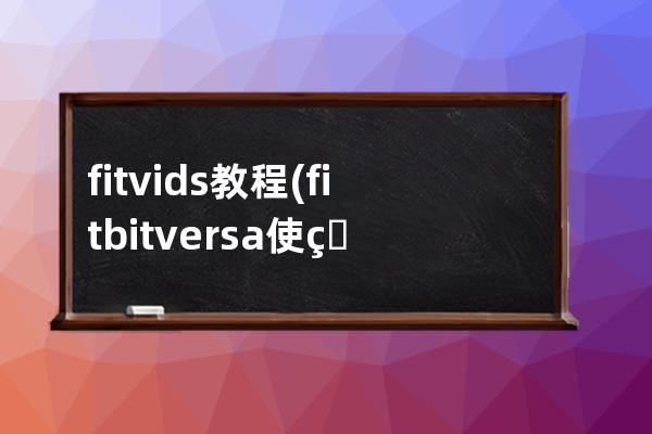 fitvids 教程(fitbitversa使用教程)