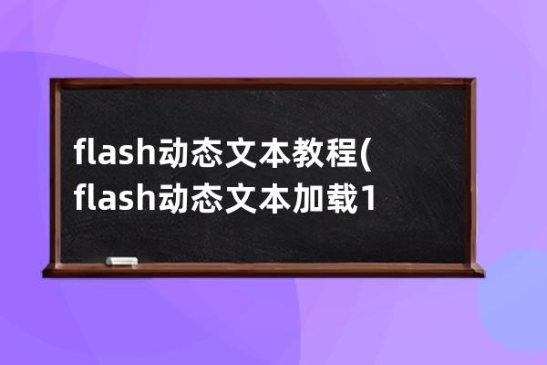 flash动态文本教程(flash动态文本加载1到100)