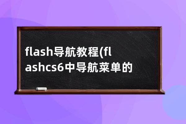 flash导航教程(flash cs6中导航菜单的模式)