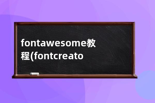 fontawesome教程(font creator program教程)