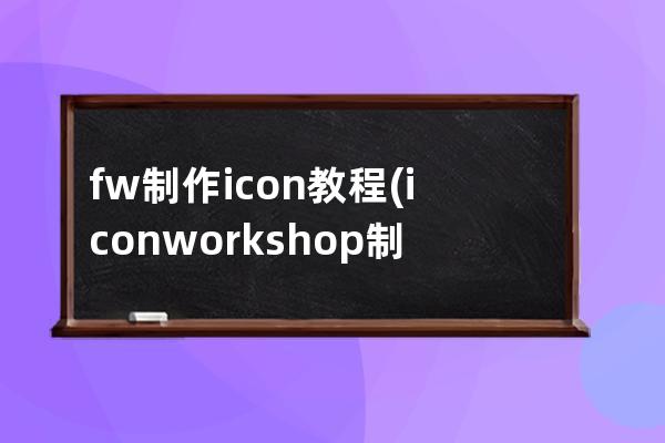 fw制作icon教程(iconworkshop制作图标)