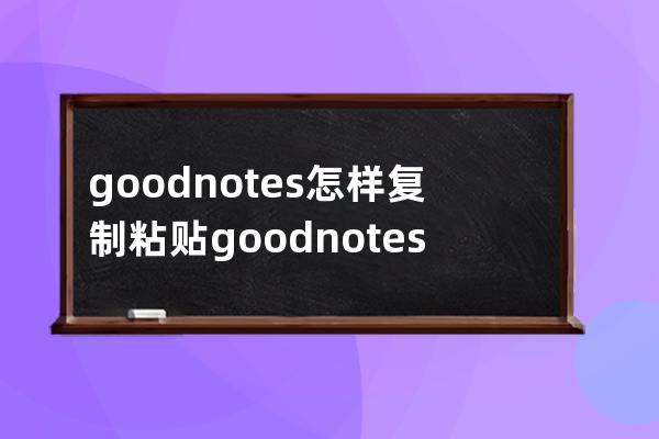 goodnotes怎样复制粘贴?goodnotes复制粘贴教程 