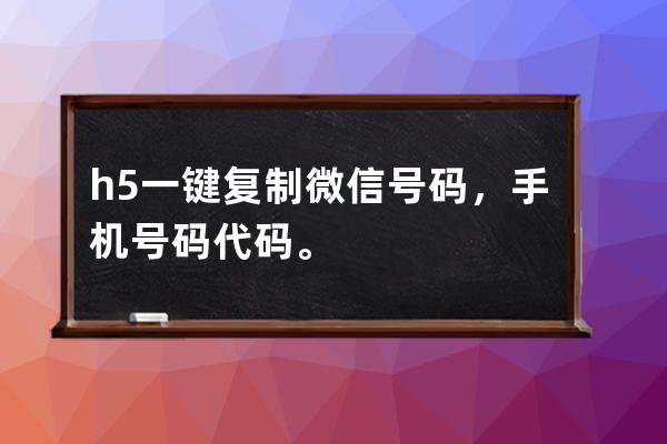 h5一键复制微信号码，手机号码代码。