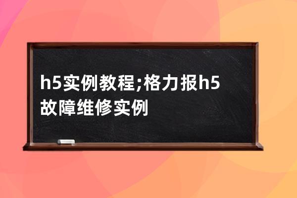 h5实例教程;格力报h5故障维修实例