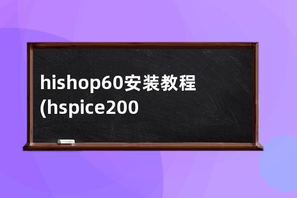 hishop6.0安装教程(hspice2005安装教程)