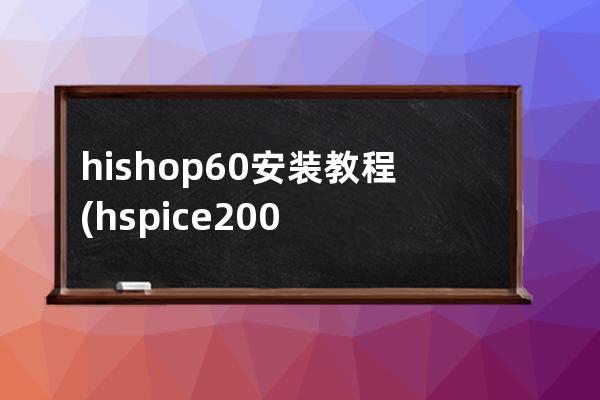 hishop6.0安装教程(hspice2005安装教程)