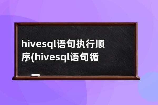 hivesql语句执行顺序(hivesql语句循环查询表数据)