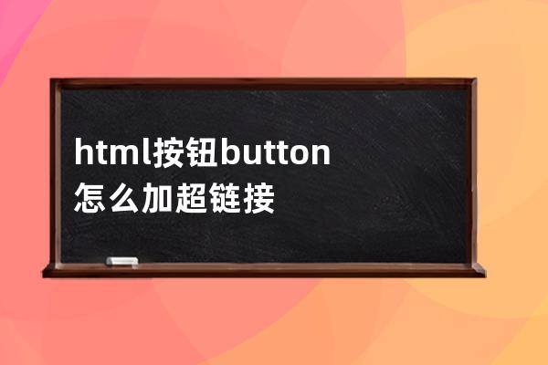 html按钮button怎么加超链接