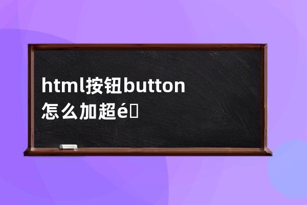 html按钮button怎么加超链接