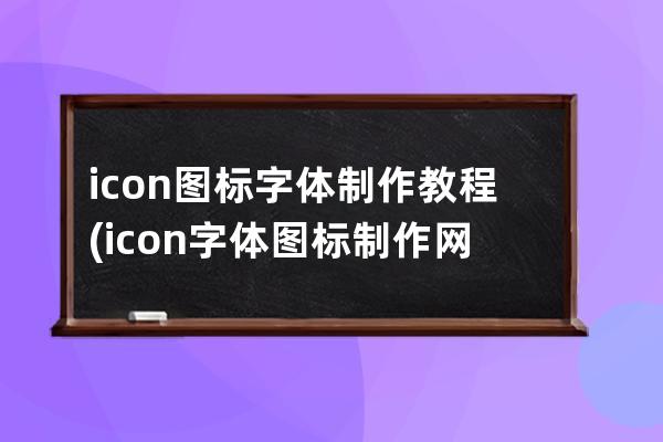 icon图标字体制作教程(icon字体图标制作网站)