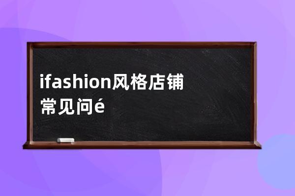 ifashion风格店铺常见问题解答 