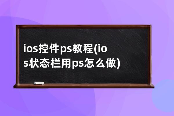 ios控件ps教程(ios状态栏用ps怎么做)