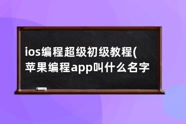 ios 编程超级初级教程(苹果编程app叫什么名字)