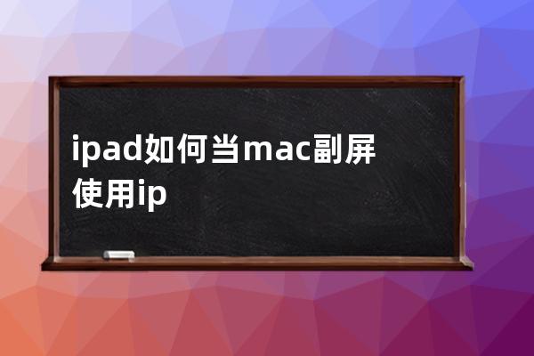 ipad如何当mac副屏使用?ipad当mac副屏使用教程分享 