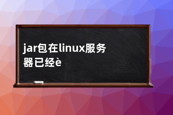 jar包在linux服务器已经运行好但是访问不到地址的问题及解决方法