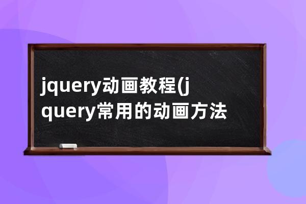 jquery动画教程(jquery常用的动画方法有哪些)