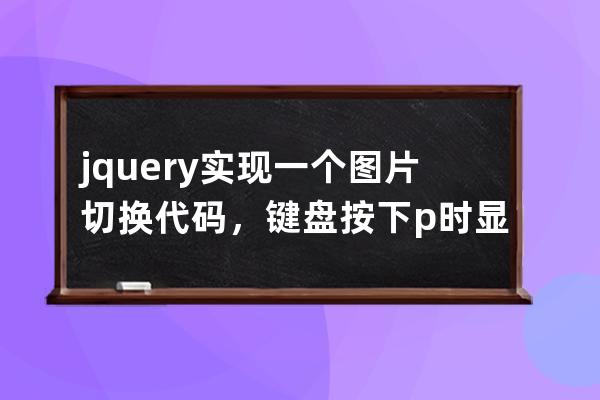 jquery实现一个图片切换代码，键盘按下p时显示上一幅图片,键盘按下n时显示下一幅图片 毕业设计