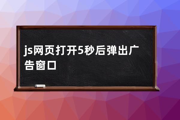 js网页打开5秒后弹出广告窗口