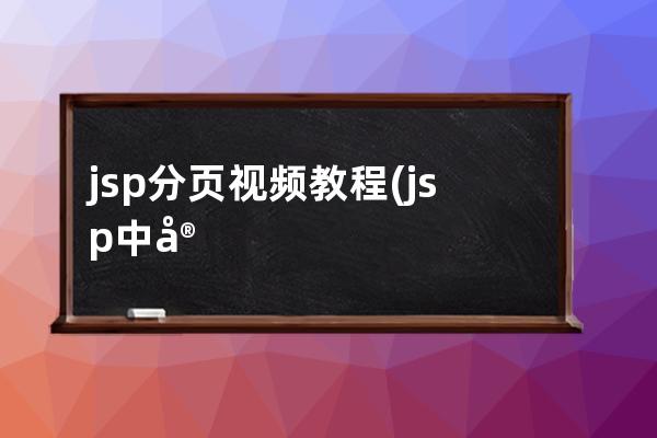 jsp分页视频教程(jsp中实现数据分页显示的必要步骤)