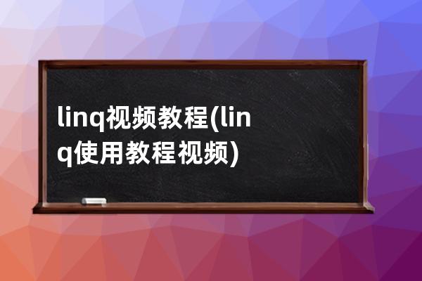 linq视频教程(linq使用教程视频)