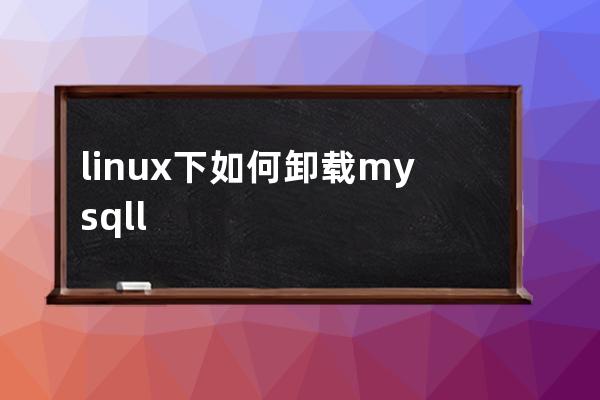 linux下如何卸载mysqll