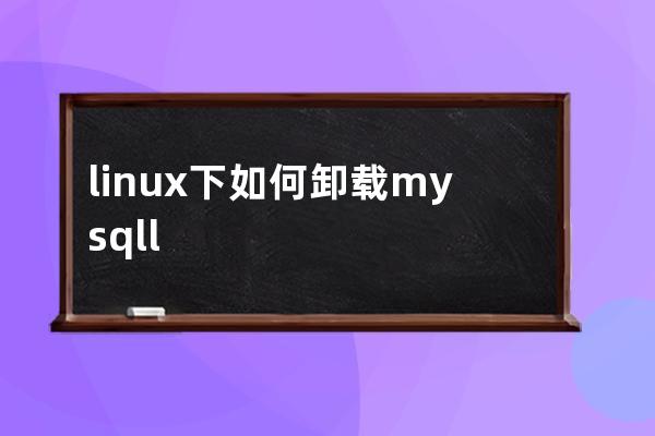 linux下如何卸载mysqll