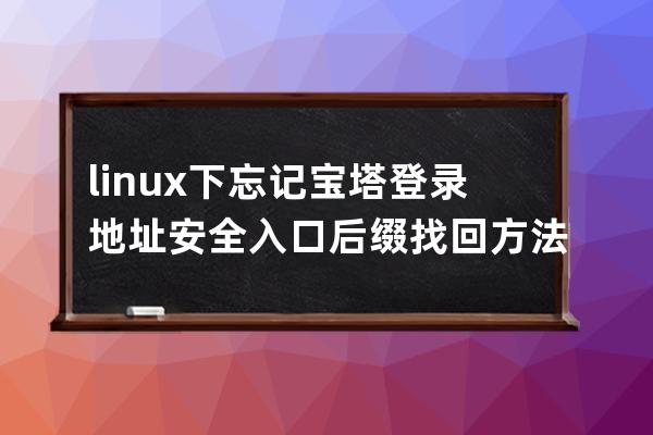 linux下忘记宝塔登录地址安全入口后缀找回方法